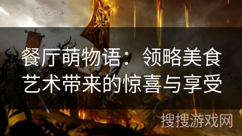 餐厅萌物语:领略美食艺术带来的惊喜与享受 餐厅萌物语:领略美食艺术带来的惊喜与享受
