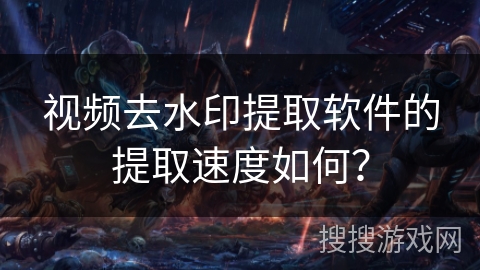视频去水印提取软件的提取速度如何? 视频去水印提取软件的提取速度如何?