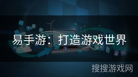 易手游：打造游戏世界