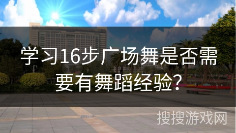 学习16步广场舞是否需要有舞蹈经验？