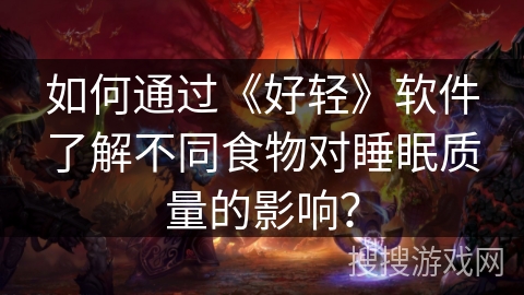 如何通过《好轻》软件了解不同食物对睡眠质量的影响？