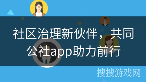 社区治理新伙伴，共同公社app助力前行