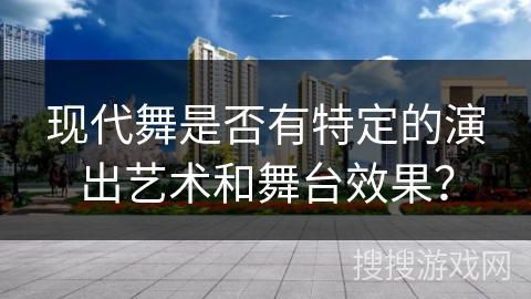 现代舞是否有特定的演出艺术和舞台效果？