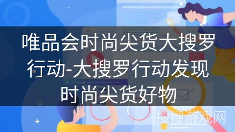 唯品会时尚尖货大搜罗行动-大搜罗行动发现时尚尖货好物 唯品会时尚尖货大搜罗行动-大搜罗行动发现时尚尖货好物