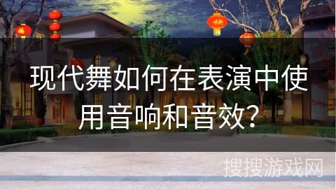 现代舞如何在表演中使用音响和音效？