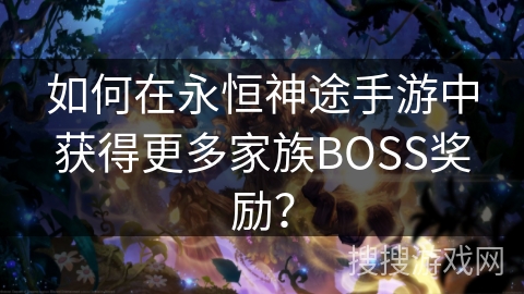 如何在永恒神途手游中获得更多家族BOSS奖励？