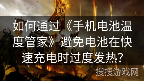 如何通过《手机电池温度管家》避免电池在快速充电时过度发热? 如何通过《手机电池温度管家》避免电池在快速充电时过度发热?