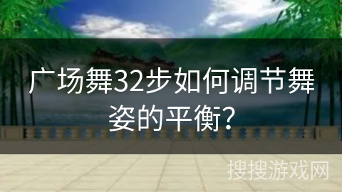 广场舞32步如何调节舞姿的平衡？