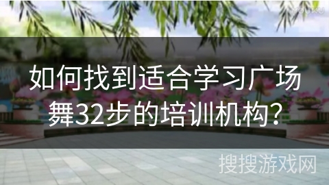 如何找到适合学习广场舞32步的培训机构？