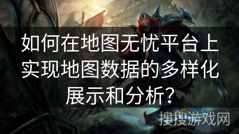 如何在地图无忧平台上实现地图数据的多样化展示和分析？