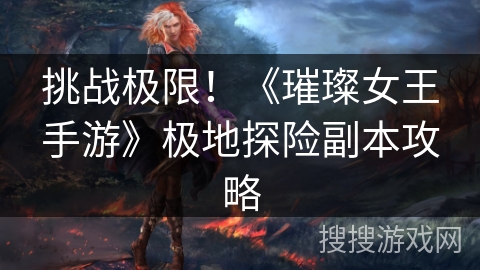 挑战极限!《璀璨女王手游》极地探险副本攻略 挑战极限!《璀璨女王手游》极地探险副本攻略