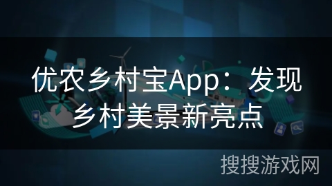 优农乡村宝App：发现乡村美景新亮点