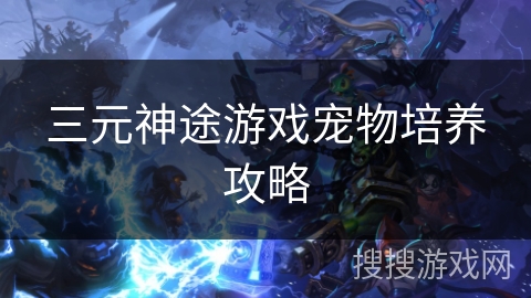 三元神途游戏宠物培养攻略