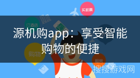 源机购app:享受智能购物的便捷 源机购app:享受智能购物的便捷