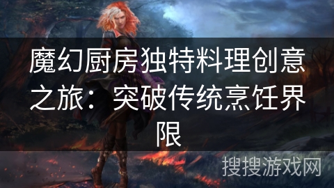 魔幻厨房独特料理创意之旅：突破传统烹饪界限