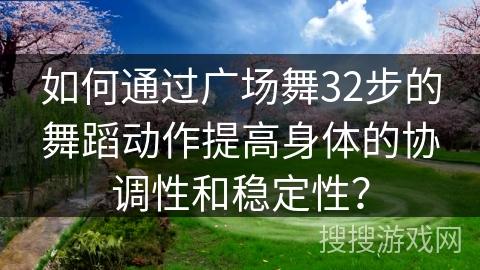 如何通过广场舞32步的舞蹈动作提高身体的协调性和稳定性？