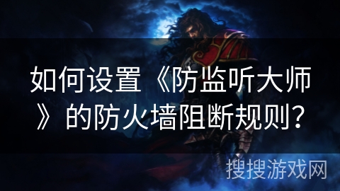 如何设置《防监听大师》的防火墙阻断规则？