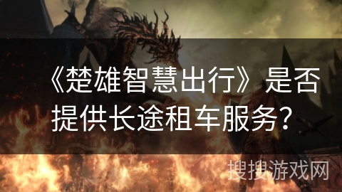 《楚雄智慧出行》是否提供长途租车服务？