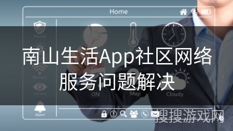 南山生活App社区网络服务问题解决