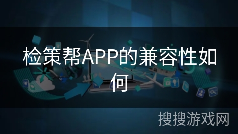 检策帮APP的兼容性如何