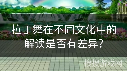 拉丁舞在不同文化中的解读是否有差异？