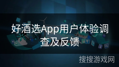 好酒选App用户体验调查及反馈