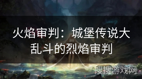 火焰审判：城堡传说大乱斗的烈焰审判