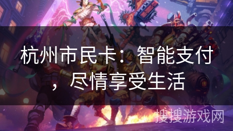 杭州市民卡：智能支付，尽情享受生活