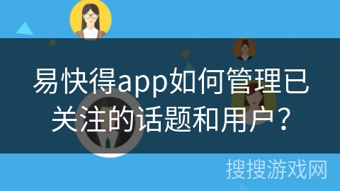 易快得app如何管理已关注的话题和用户？