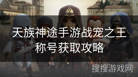 天族神途手游战宠之王称号获取攻略