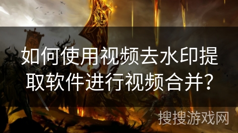 如何使用视频去水印提取软件进行视频合并？