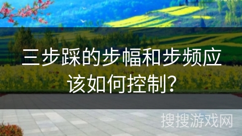 三步踩的步幅和步频应该如何控制？
