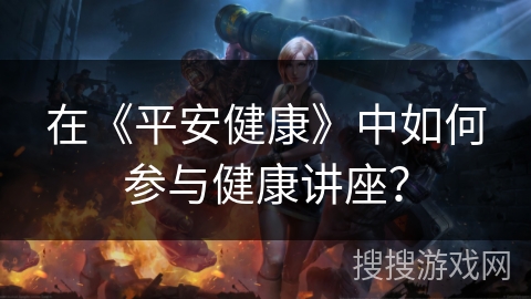 在《平安健康》中如何参与健康讲座？