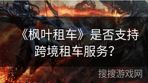 《枫叶租车》是否支持跨境租车服务？