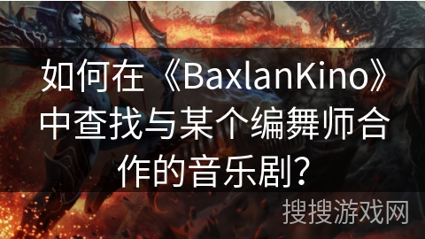如何在《BaxlanKino》中查找与某个编舞师合作的音乐剧? 如何在《BaxlanKino》中查找与某个编舞师合作的音乐剧?