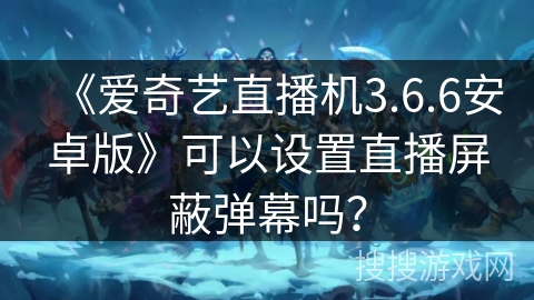 《爱奇艺直播机3.6.6安卓版》可以设置直播屏蔽弹幕吗？