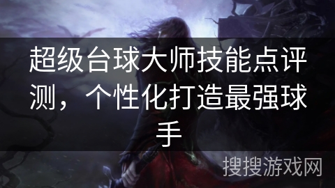 超级台球大师技能点评测，个性化打造最强球手