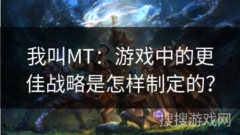 我叫MT：游戏中的更佳战略是怎样制定的？