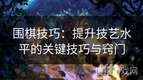 围棋技巧:提升技艺水平的关键技巧与窍门 围棋技巧:提升技艺水平的关键技巧与窍门