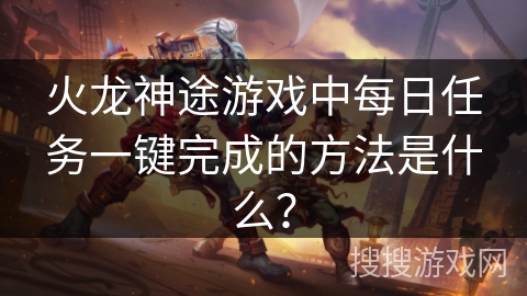 火龙神途游戏中每日任务一键完成的方法是什么? 火龙神途游戏中每日任务一键完成的方法是什么?