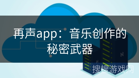 再声app:音乐创作的秘密武器 再声app:音乐创作的秘密武器