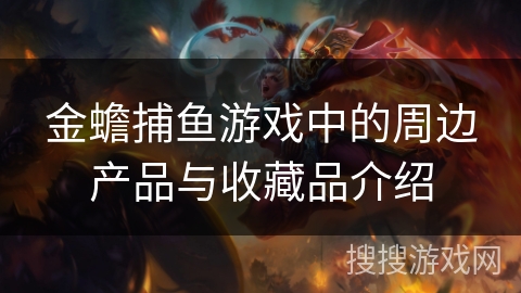 金蟾捕鱼游戏中的周边产品与收藏品介绍