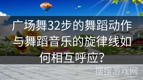 广场舞32步的舞蹈动作与舞蹈音乐的旋律线如何相互呼应？