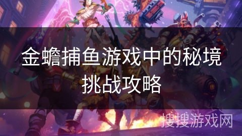 金蟾捕鱼游戏中的秘境挑战攻略