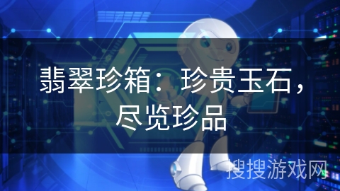 翡翠珍箱：珍贵玉石，尽览珍品