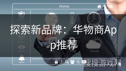 探索新品牌:华物商App推荐 探索新品牌:华物商App推荐