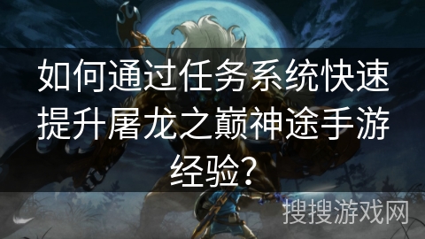 如何通过任务系统快速提升屠龙之巅神途手游经验？