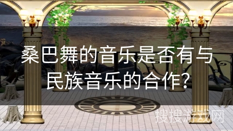 桑巴舞的音乐是否有与民族音乐的合作？