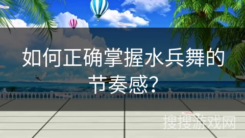 如何正确掌握水兵舞的节奏感？
