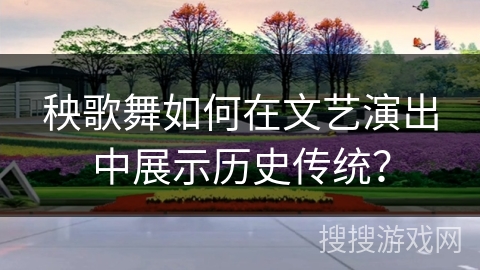 秧歌舞如何在文艺演出中展示历史传统？
